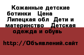 Кожанные детские ботинки › Цена ­ 1 500 - Липецкая обл. Дети и материнство » Детская одежда и обувь   